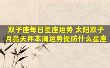双子座每日星座运势 太阳双子月亮天秤本周运势提防什么星座